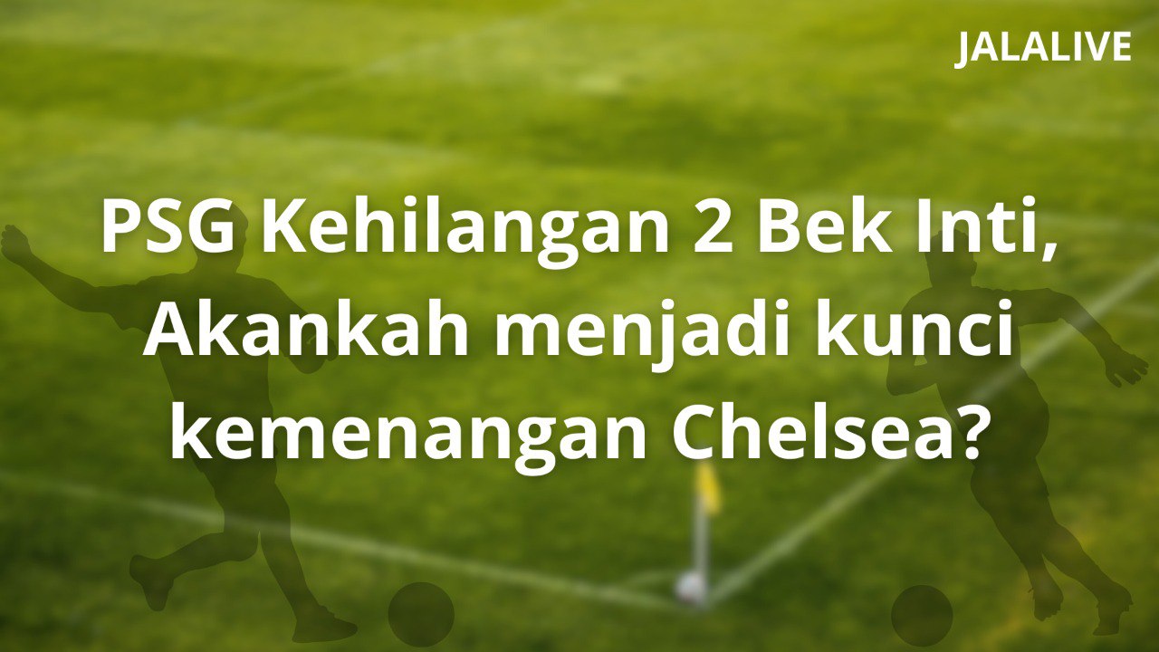 Jalalive : PSG Melemah Jelang Final Kontra Chelsea – Tantangan Berat dan Harapan Baru
